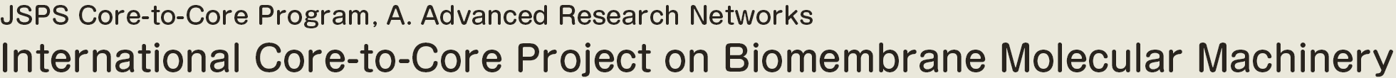 JSPS Core-to-Core Program, A. Advanced Research Networks, International Core-to-Core Project on Biomembrane Molecular Machinery